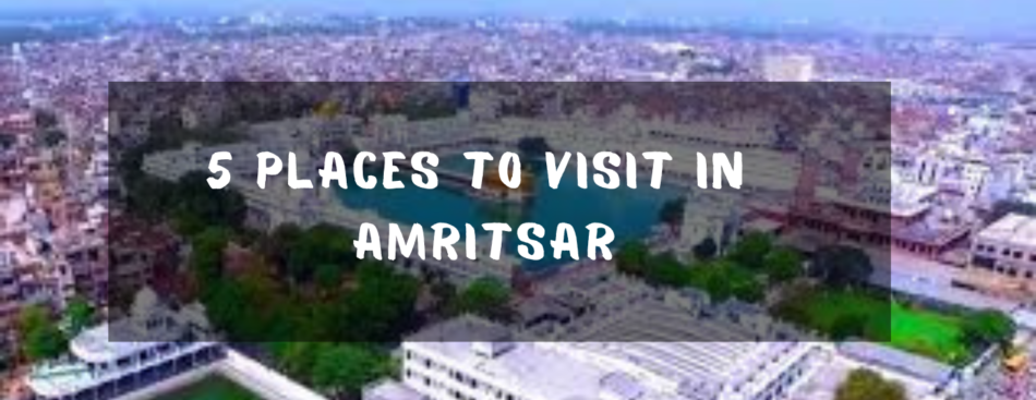 Five places to visit in Amritsar